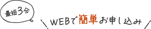 最短3分 WEBで簡単お申し込み