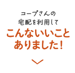 コープさんの宅配を利用してこんないいことありました！