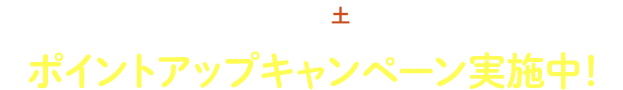2026.10.24（土）までポイントアップキャンペーン実施中！