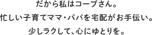 だから私はコープさん。忙しい子育てママ・パパを宅配がお手伝い。少しラクして、心にゆとりを。