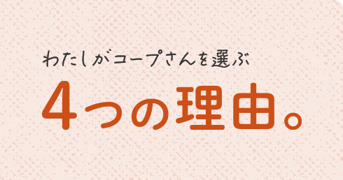 わたしがコープさんを選ぶ4つの理由。