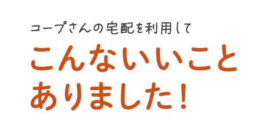 コープさんの宅配を利用してこんないいことありました!