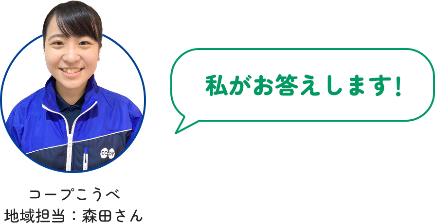 私がお答えします! コープこうべ 地域担当：森田さん