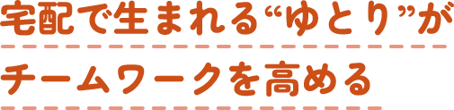 宅配で生まれる“ゆとり”がチームワークを高める