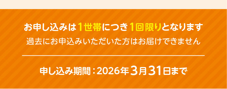 お申し込みは1世帯につき1回限りとなります／過去にお申込みいただいた方はお届けできません／申し込み期間：2026年3月31日まで