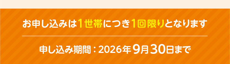 お申し込みは1世帯につき1回限りとなります／申し込み期間：2026年9月30日まで