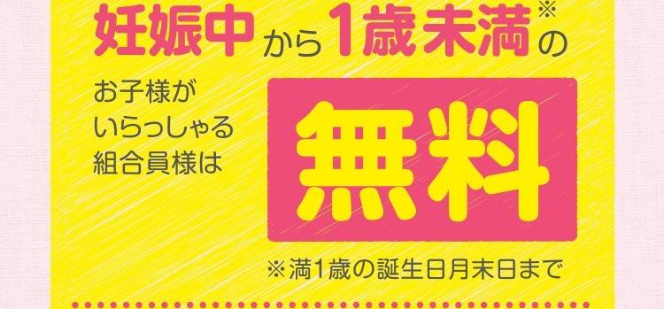 妊娠中から1歳未満のお子様がいらっしゃる組合員様は無料／※満1歳の誕生日月末日まで