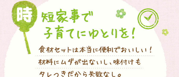 「時短家事で子育てにゆとりを！」食材セットは本当に便利でおいしい！材料にムダが出ないし、味付けもタレつきだから失敗なし。