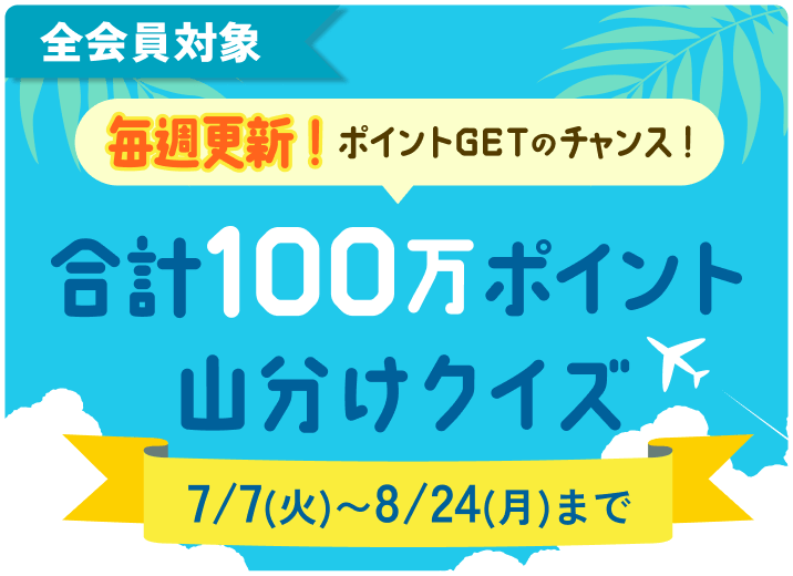 全会員対象 毎週更新！ポイントGETのチャンス！合計100万ポイント山分けクイズ 7/7（火）～8/24（月）まで キャンペーンの詳細を見る