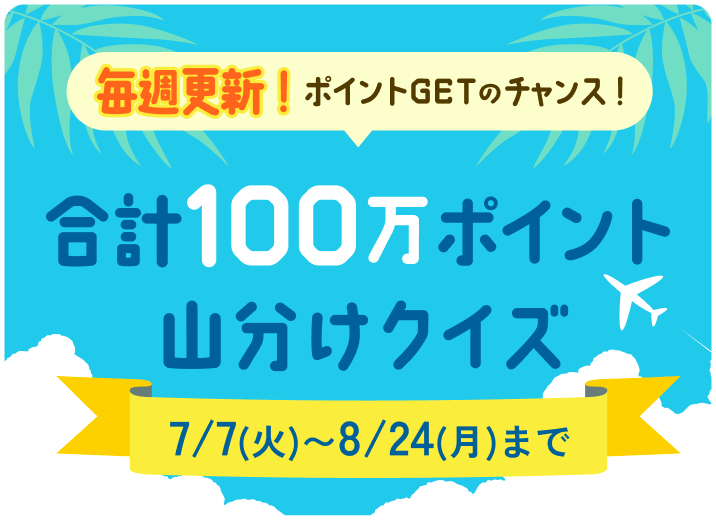 毎週更新！ポイントGETのチャンス！合計100万ポイント山分けクイズ 7/7（火）～8/24（月）まで
