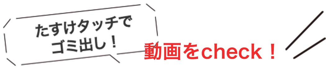 たすけタッチでゴミ出し!動画をcheck!